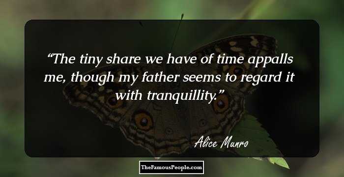 The tiny share we have of time appalls me, though my father seems to regard it with tranquillity.