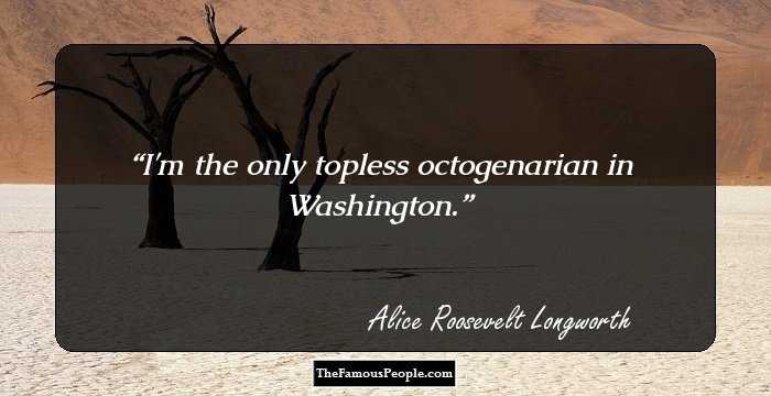 I'm the only topless octogenarian in Washington.