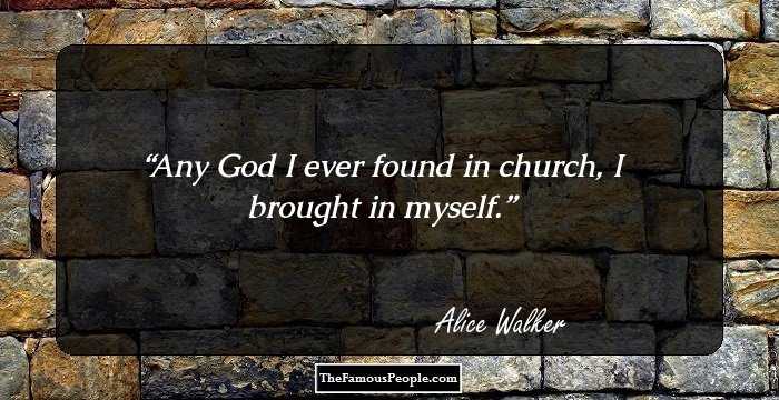 Any God I ever found in church, I brought in myself.