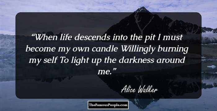 When life descends into the pit
I must become my own candle
Willingly burning my self
To light up the darkness around me.