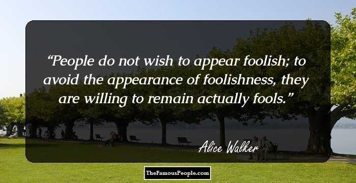 People do not wish to appear foolish; to avoid the appearance of foolishness, they are willing to remain actually fools.