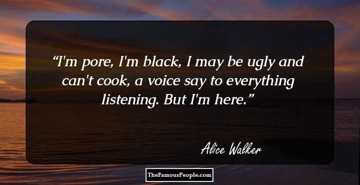 I'm pore, I'm black, I may be ugly and can't cook, a voice say to everything listening. But I'm here.
