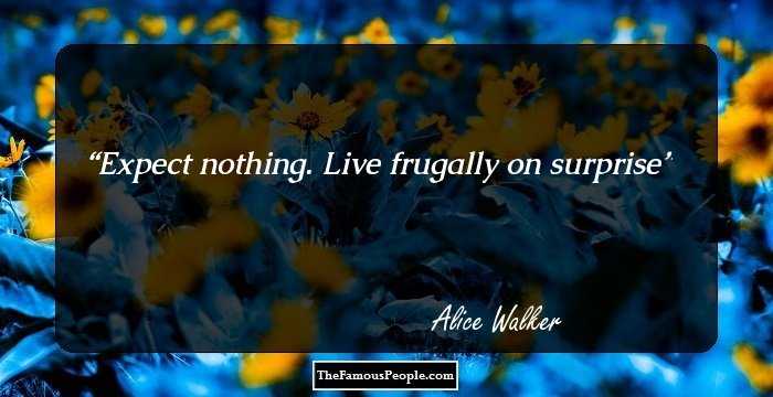 Expect nothing. Live frugally on surprise