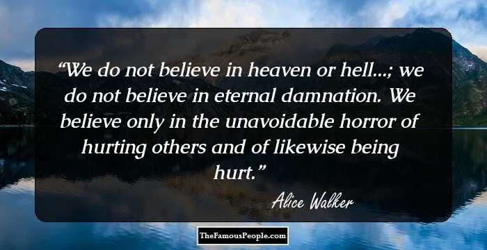 We do not believe in heaven or hell...; we do not believe in eternal damnation. We believe only in the unavoidable horror of hurting others and of likewise being hurt.