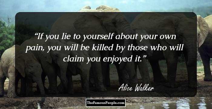 If you lie to yourself about your own pain, you will be killed by those who will claim you enjoyed it.