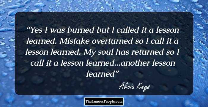 Yes I was burned but I called it a lesson learned. Mistake overturned so I call it a lesson learned. My soul has returned so I call it a lesson learned...another lesson learned
