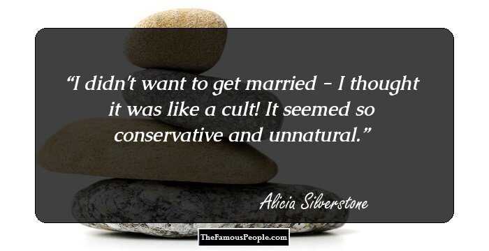 I didn't want to get married - I thought it was like a cult! It seemed so conservative and unnatural.