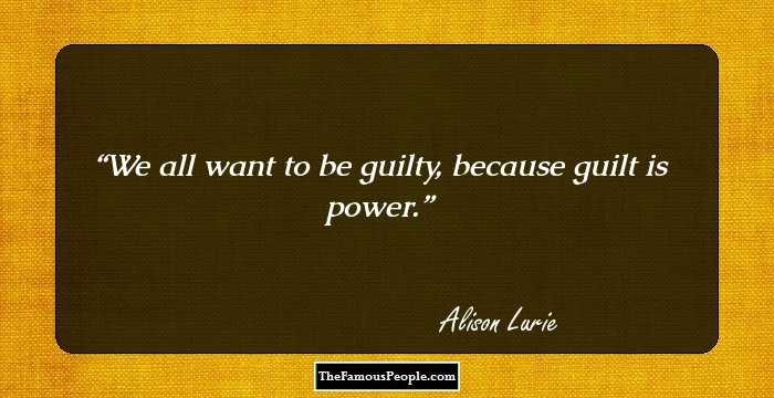 We all want to be guilty, because guilt is power.
