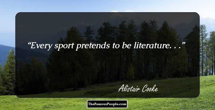 Every sport pretends to be literature. . .