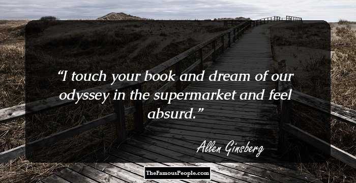 I touch your book and dream of our odyssey in the supermarket and feel absurd.