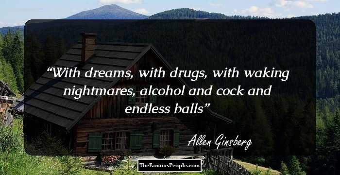 With dreams, with drugs, with waking nightmares, alcohol and cock and endless balls