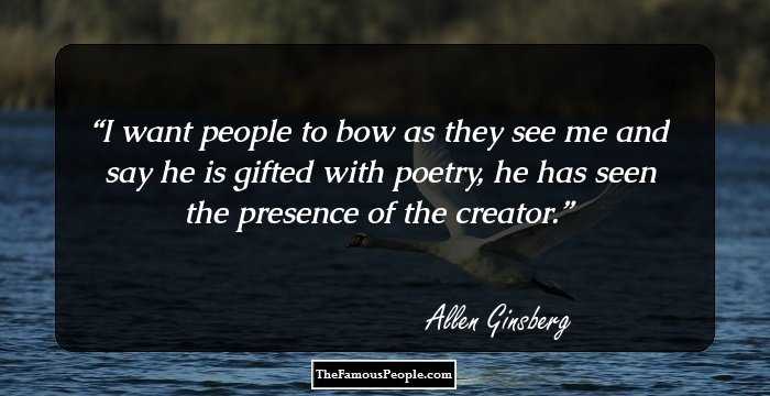 I want people to bow as they see me and say he is gifted with poetry, he has seen the presence of the creator.