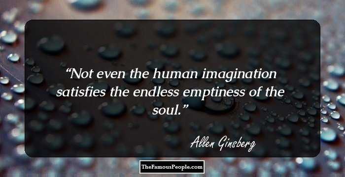Not even the human
imagination satisfies
the endless emptiness of the soul.