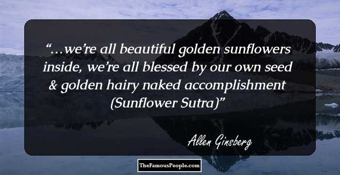 …we’re all beautiful golden sunflowers inside, we’re all blessed by our own seed & golden hairy naked accomplishment
(Sunflower Sutra)