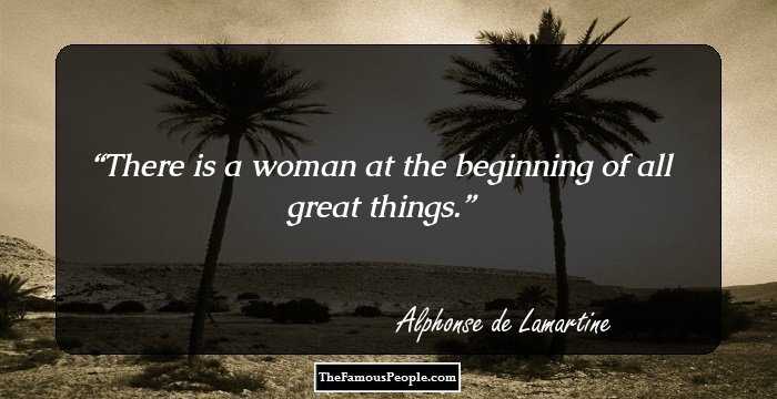 There is a woman at the beginning of all great things.