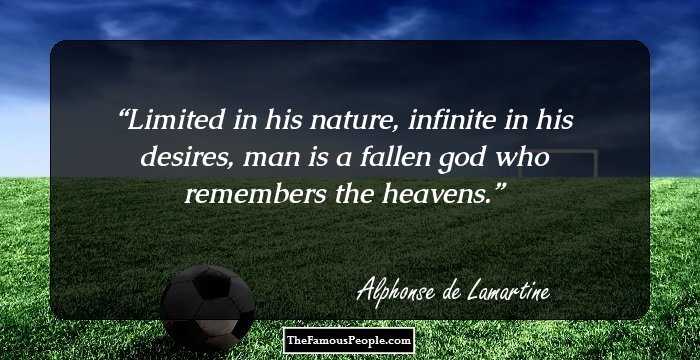 Limited in his nature, infinite in his desires, man is a fallen god who remembers the heavens.