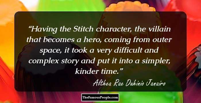 Having the Stitch character, the villain that becomes a hero, coming from outer space, it took a very difficult and complex story and put it into a simpler, kinder time.