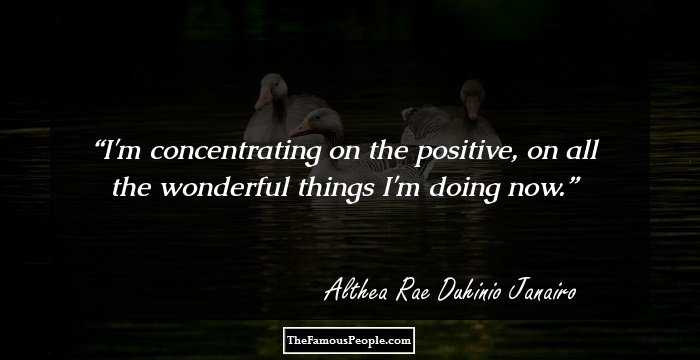 I'm concentrating on the positive, on all the wonderful things I'm doing now.