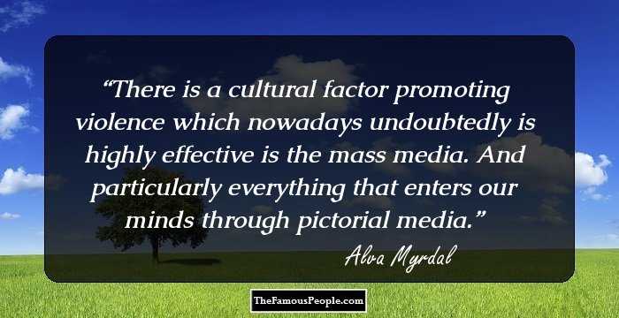 There is a cultural factor promoting violence which nowadays undoubtedly is highly effective is the mass media. And particularly everything that enters our minds through pictorial media.