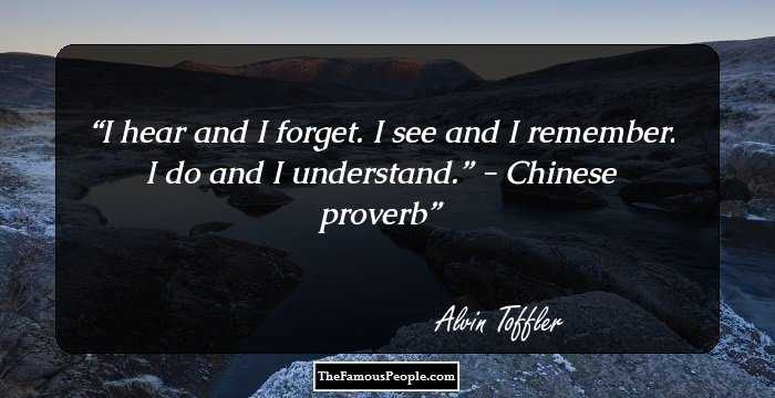 I hear and I forget. I see and I remember. I do and I understand.” 

- Chinese proverb