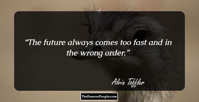 The future always comes too fast and in the wrong order.