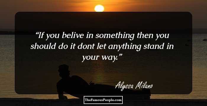 If you belive in something then you should do it dont let anything stand in your way.