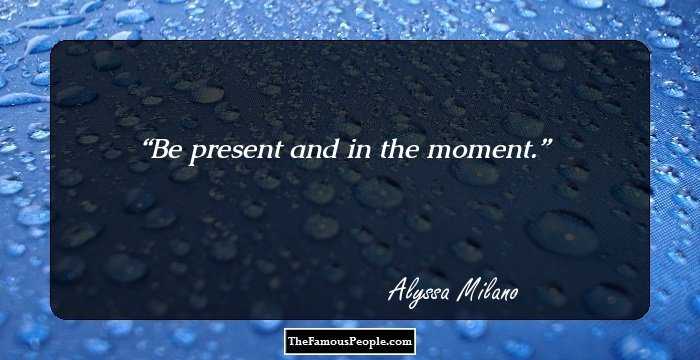 Be present and in the moment.