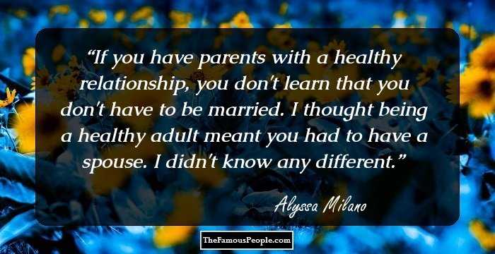 If you have parents with a healthy relationship, you don't learn that you don't have to be married. I thought being a healthy adult meant you had to have a spouse. I didn't know any different.