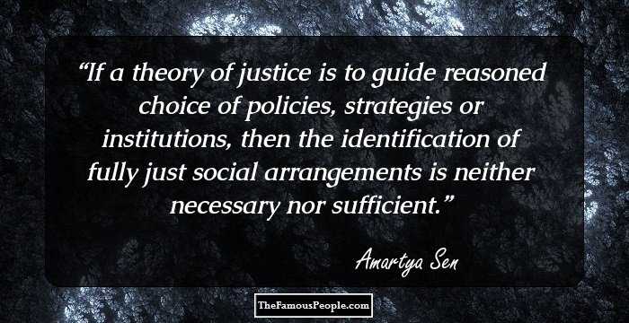 If a theory of justice is to guide reasoned choice of policies, strategies or institutions, then the identification of fully just social arrangements is neither necessary nor sufficient.