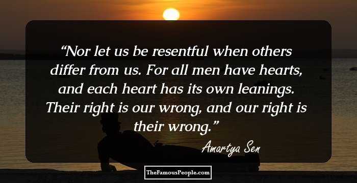 Nor let us be resentful when others differ from us. For all men have hearts, and each heart has its own leanings. Their right is our wrong, and our right is their wrong.