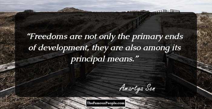 Freedoms are not only the primary ends of development, they are also among its principal means.