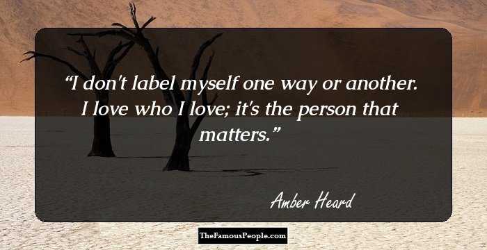 I don't label myself one way or another. I love who I love; it's the person that matters.