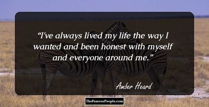 I've always lived my life the way I wanted and been honest with myself and everyone around me.