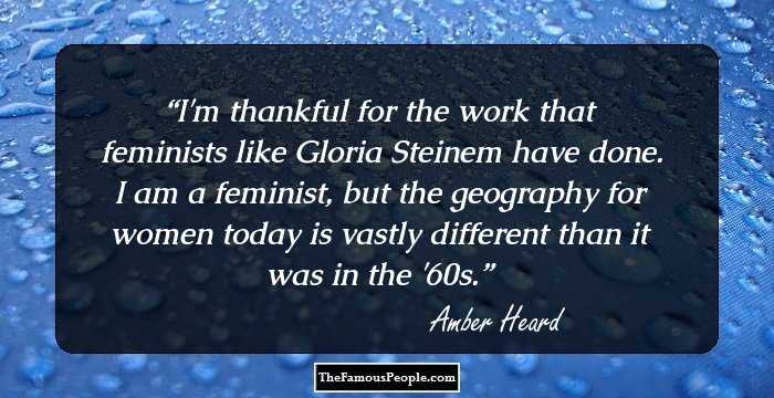 I'm thankful for the work that feminists like Gloria Steinem have done. I am a feminist, but the geography for women today is vastly different than it was in the '60s.
