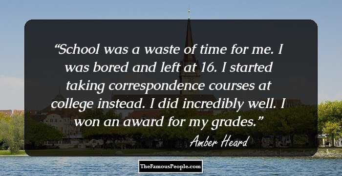 School was a waste of time for me. I was bored and left at 16. I started taking correspondence courses at college instead. I did incredibly well. I won an award for my grades.