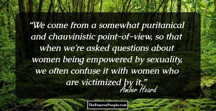 We come from a somewhat puritanical and chauvinistic point-of-view, so that when we're asked questions about women being empowered by sexuality, we often confuse it with women who are victimized by it.