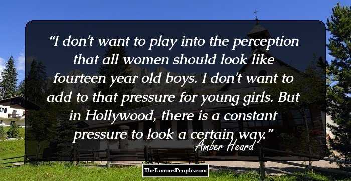 I don't want to play into the perception that all women should look like fourteen year old boys. I don't want to add to that pressure for young girls. But in Hollywood, there is a constant pressure to look a certain way.