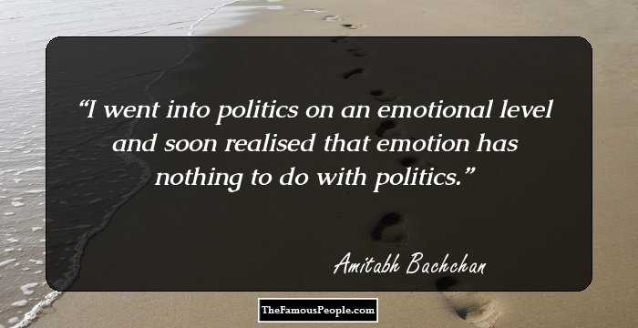 I went into politics on an emotional level and soon realised that emotion has nothing to do with politics.