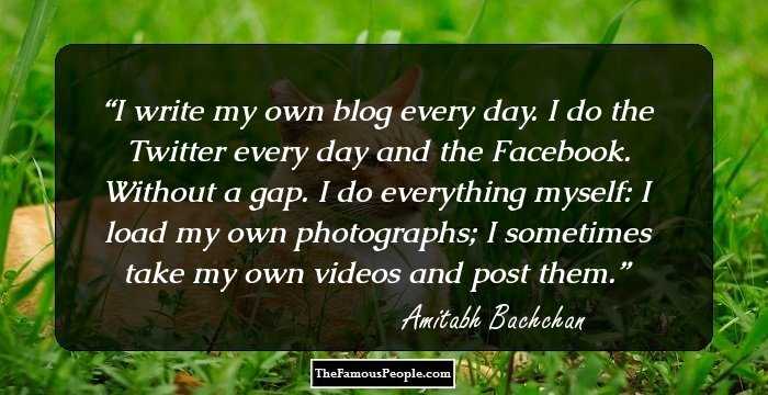I write my own blog every day. I do the Twitter every day and the Facebook. Without a gap. I do everything myself: I load my own photographs; I sometimes take my own videos and post them.