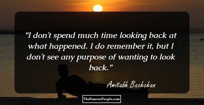 I don't spend much time looking back at what happened. I do remember it, but I don't see any purpose of wanting to look back.