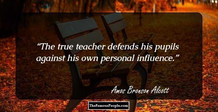 The true teacher defends his pupils against his own personal influence.