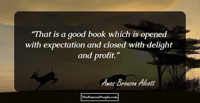 That is a good book which is opened with expectation and closed with delight and profit.