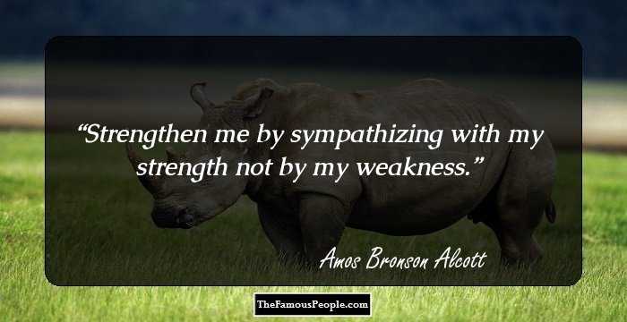 Strengthen me by sympathizing with my strength not by my weakness.