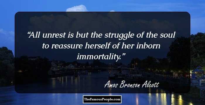 All unrest is but the struggle of the soul to reassure herself of her inborn immortality.