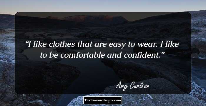 I like clothes that are easy to wear. I like to be comfortable and confident.
