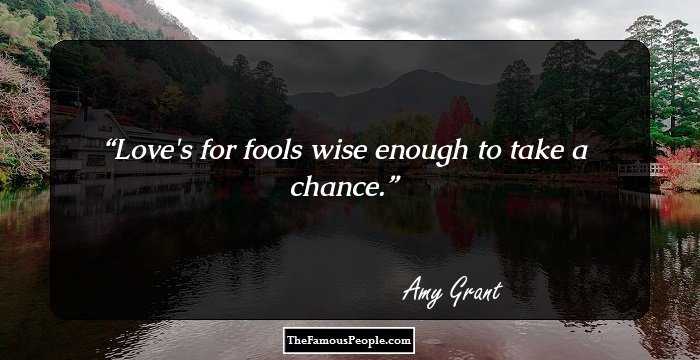 Love's for fools wise enough to take a chance.