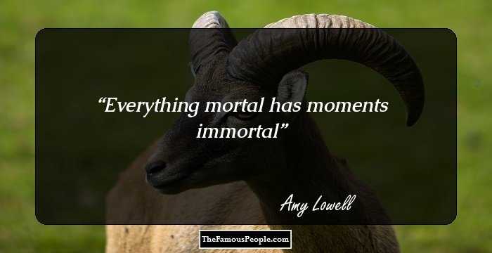 Everything mortal has moments immortal