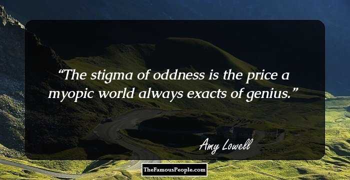 The stigma of oddness is the price a myopic world always exacts of genius.