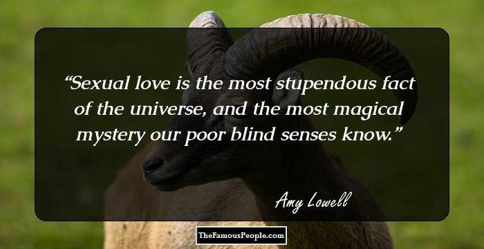 Sexual love is the most stupendous fact of the universe, and the most magical mystery our poor blind senses know.