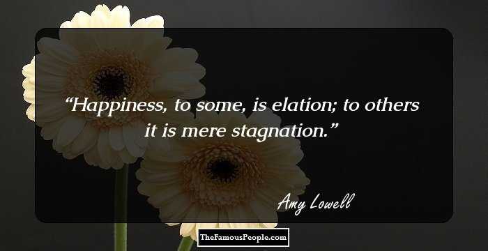 Happiness, to some, is elation; to others it is mere stagnation.